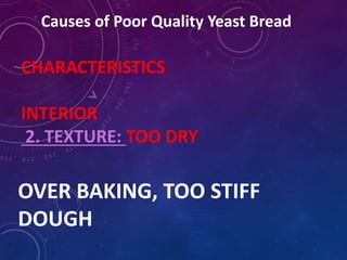 Causes of Poor Quality Yeast Bread
CHARACTERISTICS
INTERIOR
2. TEXTURE: TOO DRY
OVER BAKING, TOO STIFF
DOUGH
 