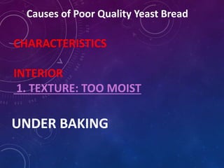 Causes of Poor Quality Yeast Bread
CHARACTERISTICS
INTERIOR
1. TEXTURE: TOO MOIST
UNDER BAKING
 
