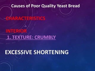 Causes of Poor Quality Yeast Bread
CHARACTERISTICS
INTERIOR
1. TEXTURE: CRUMBLY
EXCESSIVE SHORTENING
 