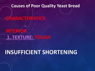 Causes of Poor Quality Yeast Bread
CHARACTERISTICS
INTERIOR
1. TEXTURE: TOUGH
INSUFFICIENT SHORTENING
 
