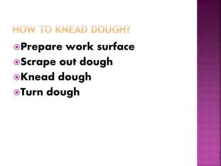 Prepare work surface
Scrape out dough
Knead dough
Turn dough
 