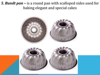 5. Bundt pan – is a round pan with scalloped sides used for
baking elegant and special cakes
 