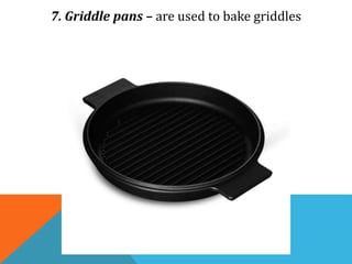 7. Griddle pans – are used to bake griddles
 