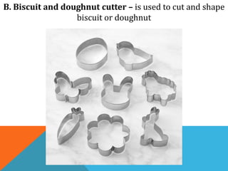 B. Biscuit and doughnut cutter – is used to cut and shape
biscuit or doughnut
 