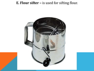 E. Flour sifter – is used for sifting flour.
 