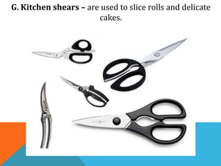 G. Kitchen shears – are used to slice rolls and delicate
cakes.
 