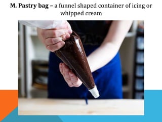 M. Pastry bag – a funnel shaped container of icing or
whipped cream
 