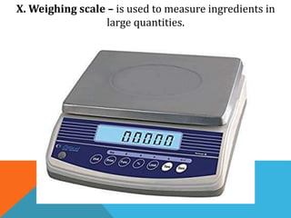 X. Weighing scale – is used to measure ingredients in
large quantities.
 