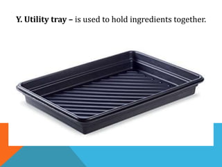 Y. Utility tray – is used to hold ingredients together.
 