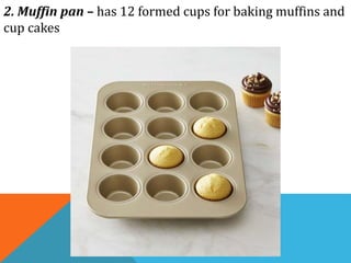 2. Muffin pan – has 12 formed cups for baking muffins and
cup cakes
 