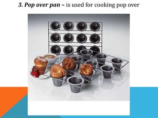 3. Pop over pan – is used for cooking pop over
 