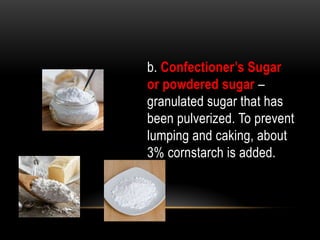b. Confectioner’s Sugar
or powdered sugar –
granulated sugar that has
been pulverized. To prevent
lumping and caking, about
3% cornstarch is added.
 