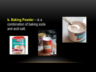 b. Baking Powder – is a
combination of baking soda
and acid salt.
 