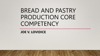 BREAD AND PASTRY
PRODUCTION CORE
COMPETENCY
JOE V. LOVIDICE
 