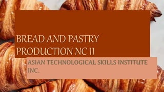 BREAD AND PASTRY
PRODUCTION NC II
ASIAN TECHNOLOGICAL SKILLS INSTITUTE
INC.
 
