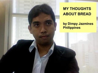 MY THOUGHTS
ABOUT BREAD

by Dimpy Jazmines
Philippines
 