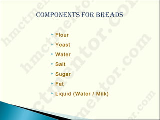  Flour
 Yeast
 Water
 Salt
 Sugar
 Fat
 Liquid (Water / Milk)
 