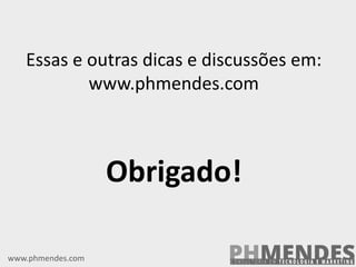 www.phmendes.com
Essas e outras dicas e discussões em:
www.phmendes.com
Obrigado!
 