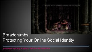 Breadcrumbs:
Protecting Your Online Social Identity
presented by Kelly Galanis, The Red-Headed Diva
 