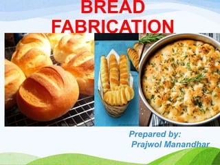 BREAD
FABRICATION
Prepared by:
Prajwol Manandhar
 