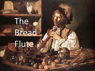 The
Bread
Flute
 