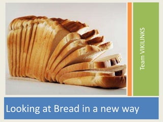 Team VIKILINKS
Looking at Bread in a new way
 