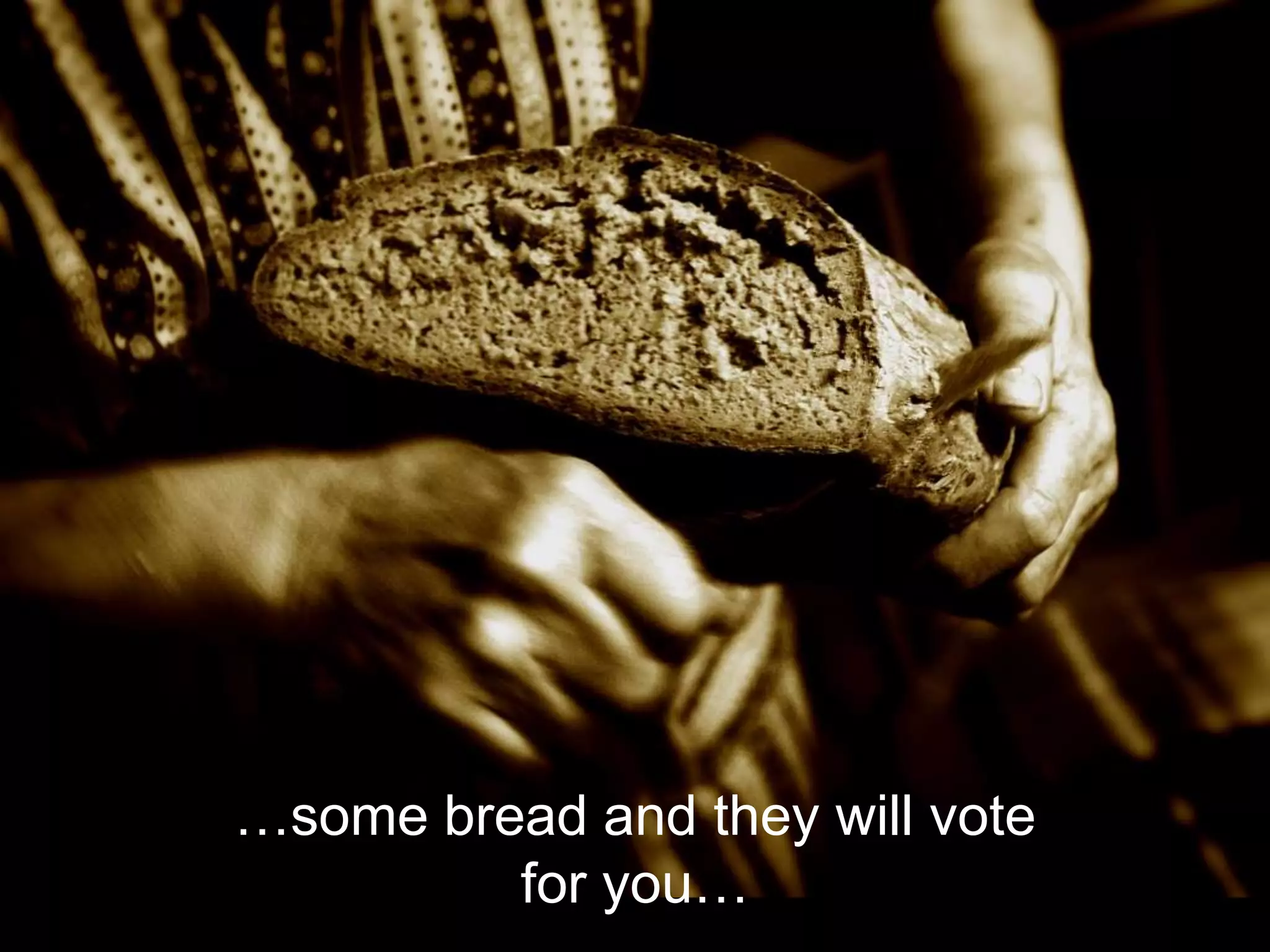 …some bread and they will vote
         for you…
 