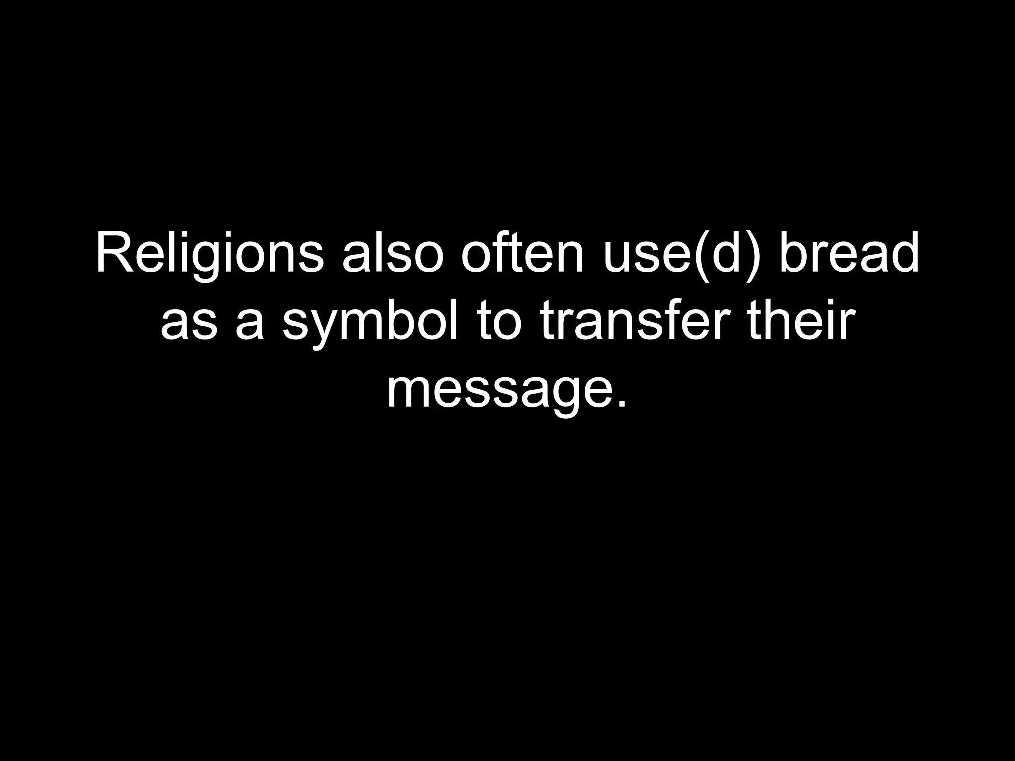 Religions also often use(d) bread
  as a symbol to transfer their
            message.
 