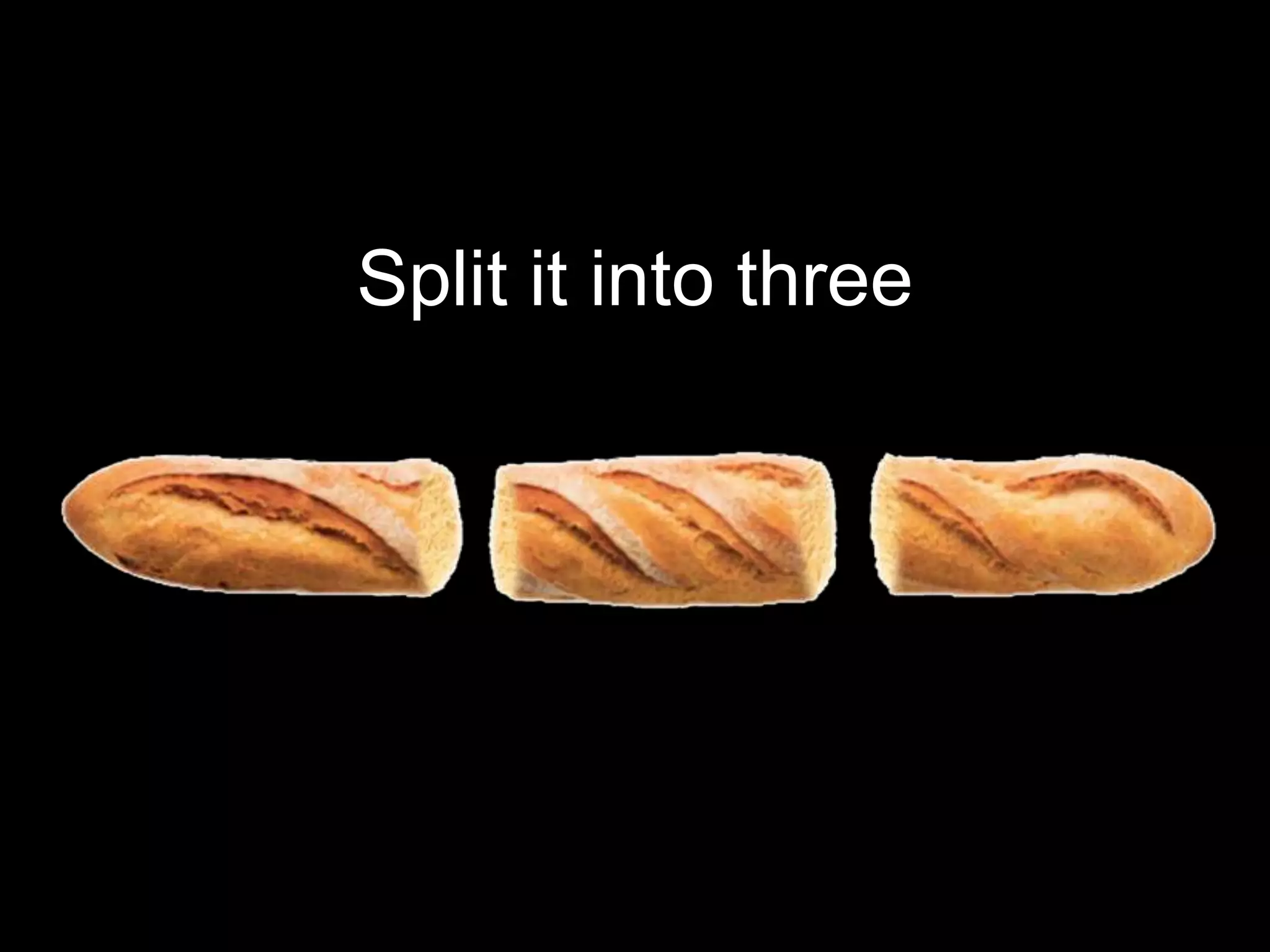 Split it into three
 