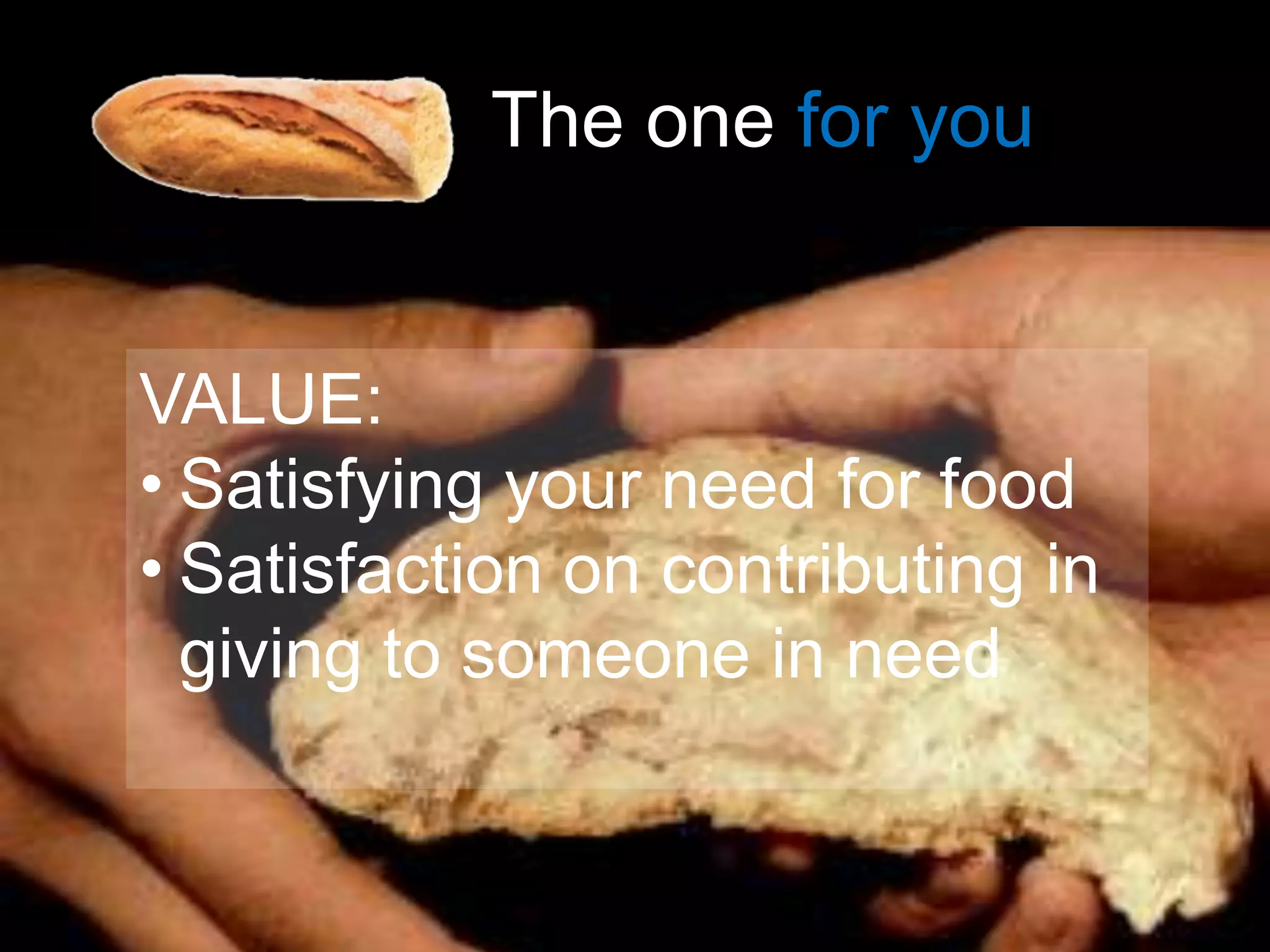 The one for you


VALUE:
• Satisfying your need for food
• Satisfaction on contributing in
  giving to someone in need
 
