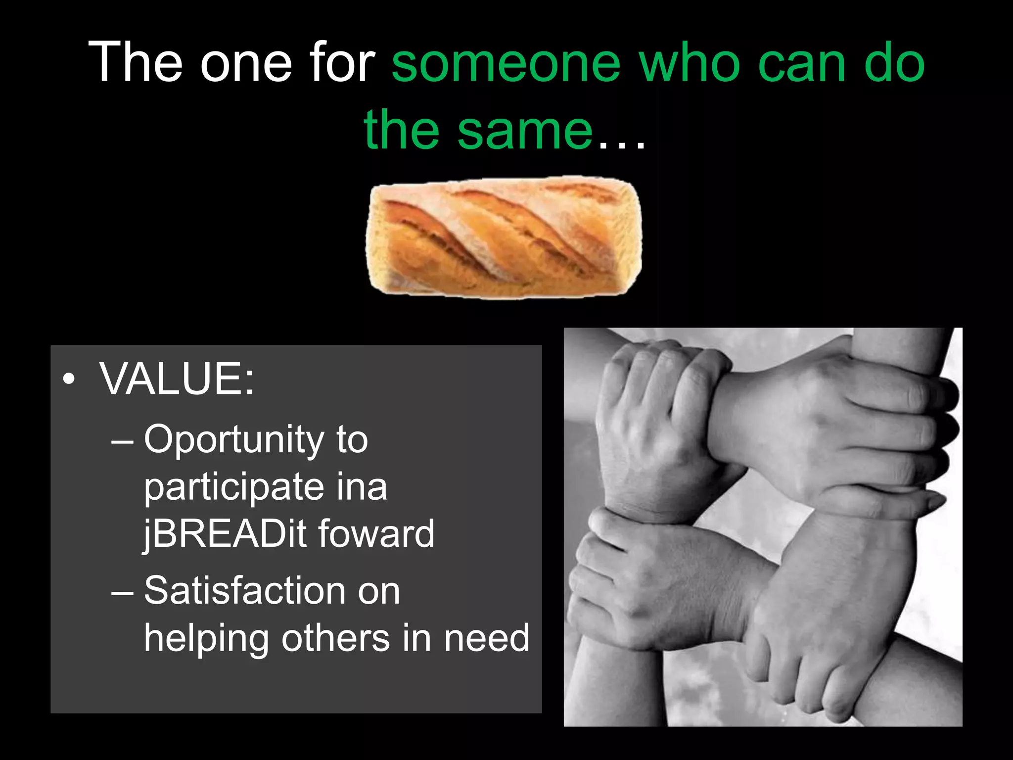 The one for someone who can do
           the same…



• VALUE:
  – Oportunity to
    participate ina
    jBREADit foward
  – Satisfaction on
    helping others in need
 