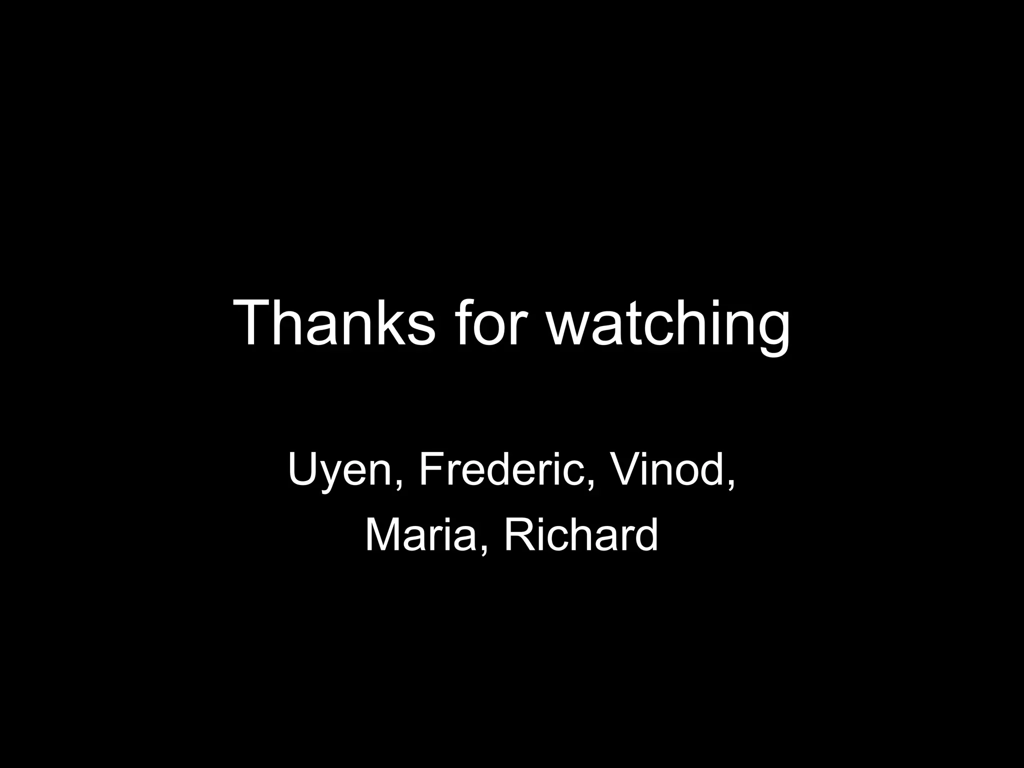 Thanks for watching

 Uyen, Frederic, Vinod,
    Maria, Richard
 