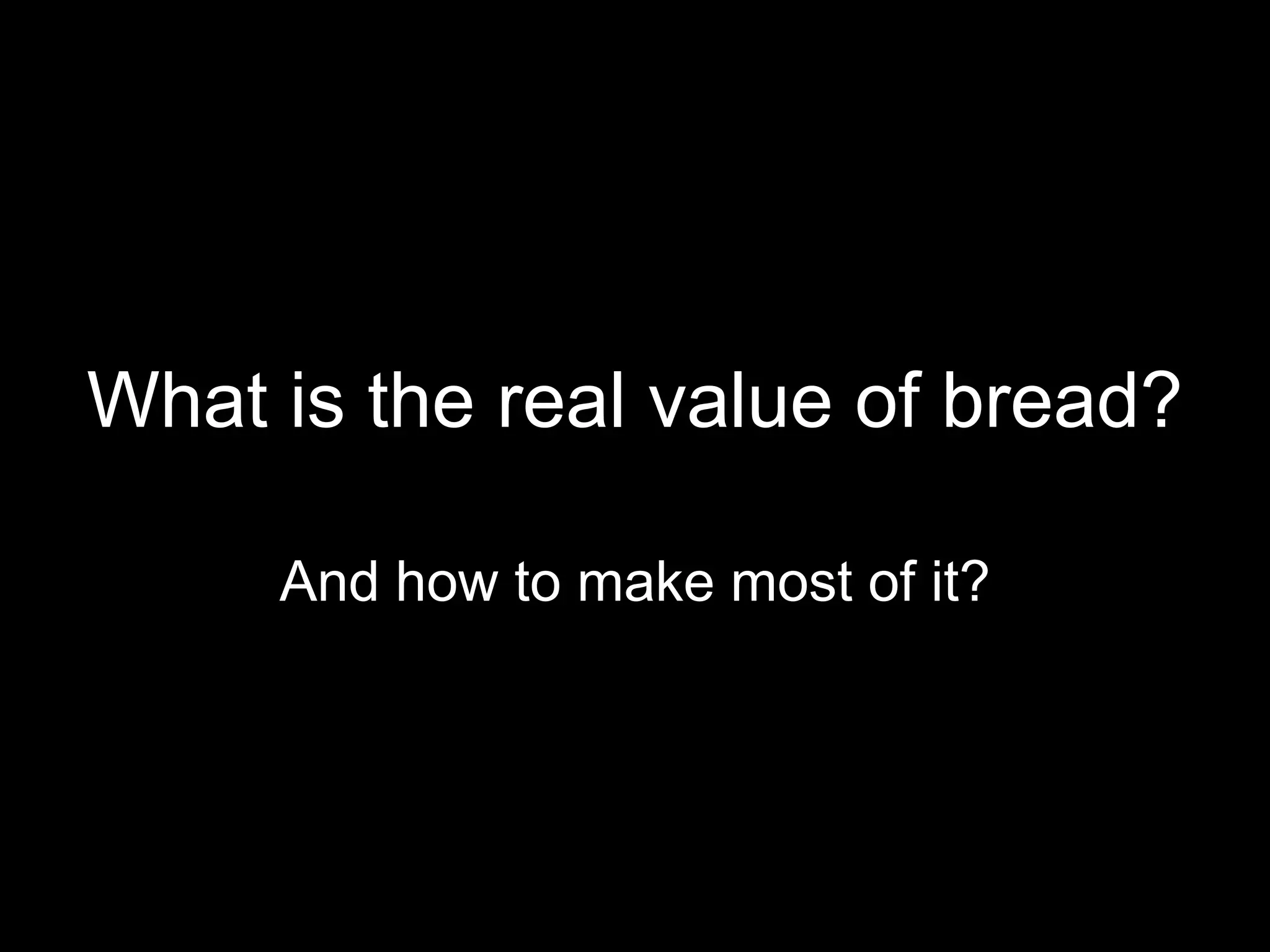 What is the real value of bread?

     And how to make most of it?
 