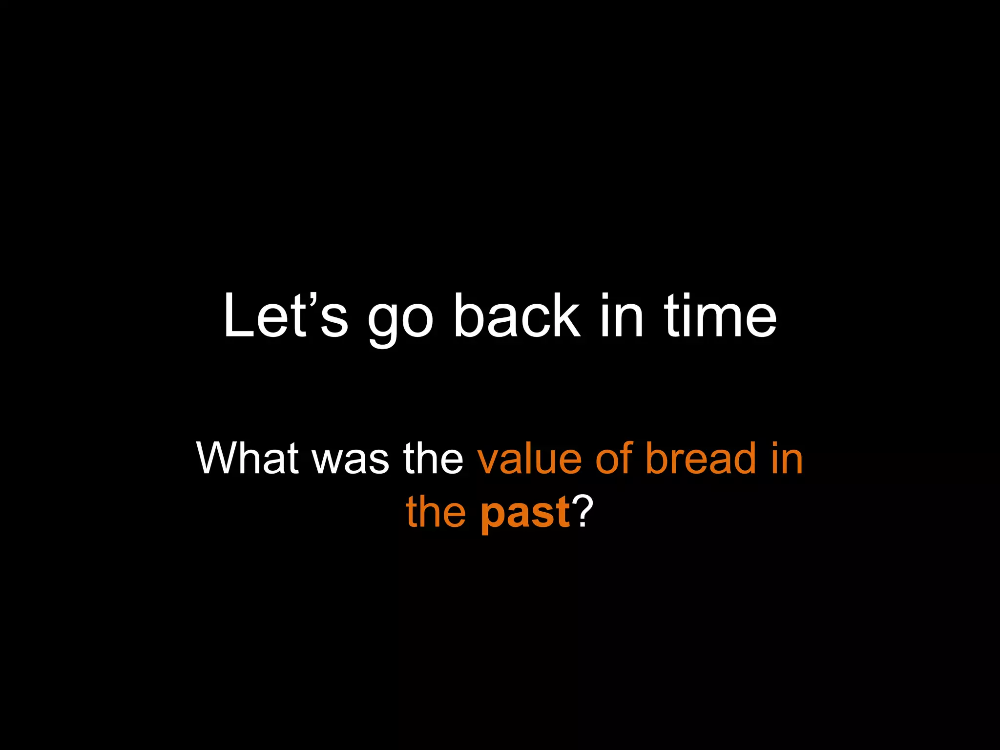 Let‟s go back in time

What was the value of bread in
         the past?
 