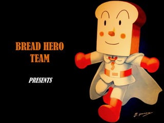 BREAD HERO
   TEAM

  PRESENTS
 