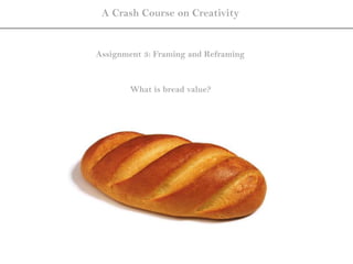 A Crash Course on Creativity


Assignment 3: Framing and Reframing


        What is bread value?
 