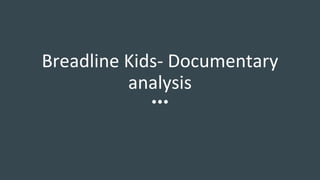 Breadline Kids- Documentary
analysis
 