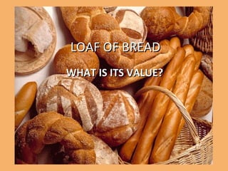 LOAF OF BREAD
WHAT IS ITS VALUE?
 