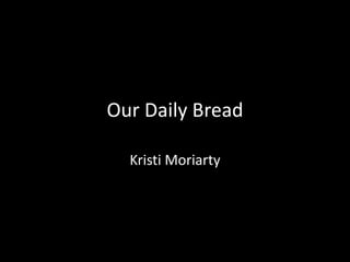 Our Daily Bread

  Kristi Moriarty
 