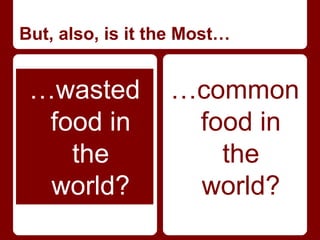 But, also, is it the Most…


 …wasted          …common
  food in          food in
    the              the
  world?           world?
 