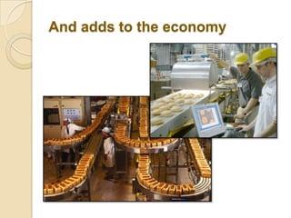 And adds to the economy
 