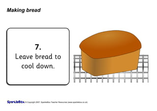 © Copyright 2007, SparkleBox Teacher Resources (www.sparklebox.co.uk)
Making bread
7.
Leave bread to
cool down.