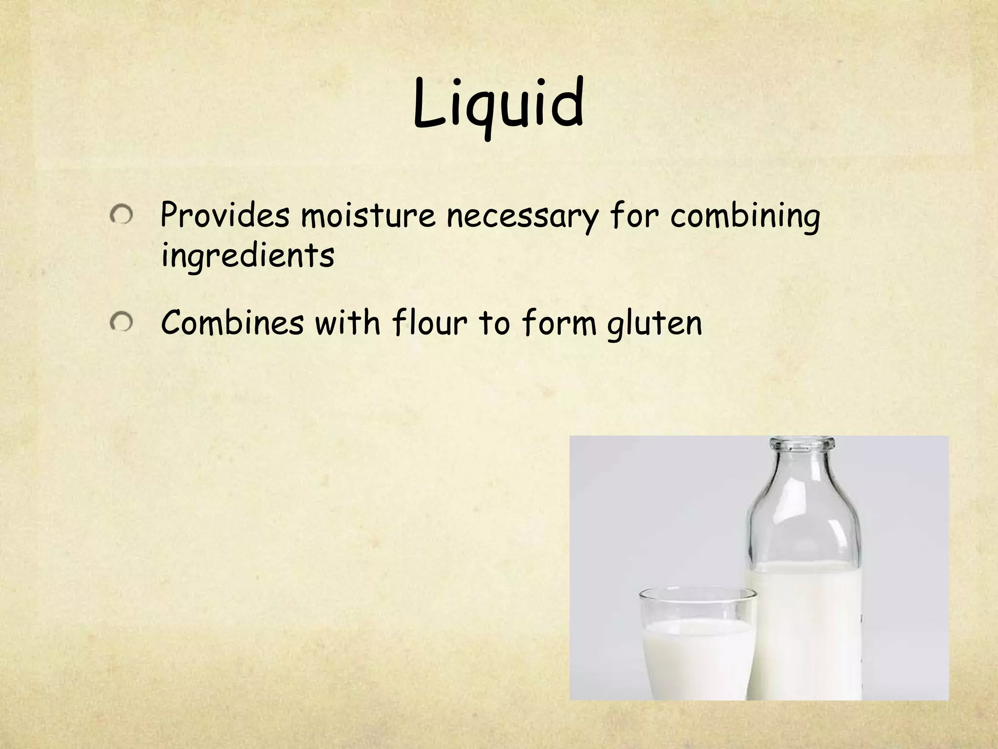 LiquidProvides moisture necessary for combining ingredientsCombines with flour to form gluten