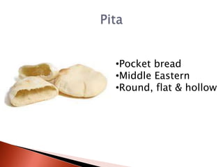 •Pocket bread
•Middle Eastern
•Round, flat & hollow

 