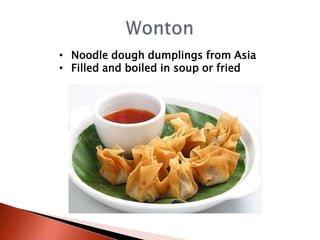 • Noodle dough dumplings from Asia
• Filled and boiled in soup or fried

 