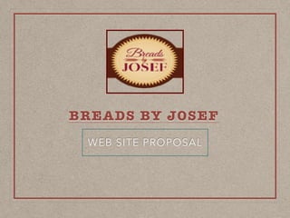 BREADS BY JOSEF
WEB SITE PROPOSAL
 