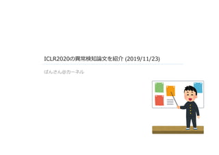 ICLR2020の異常検知論⽂を紹介 (2019/11/23)
ぱんさん＠カーネル
 