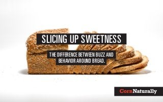 SLICING UP SWEETNESS
THE DIFFERENCE BETWEEN BUZZ AND
BEHAVIOR AROUND BREAD.
 