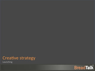 Crea%ve	
  strategy	
  
Launching	
  	
  
 