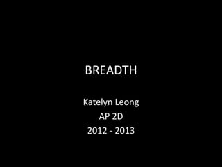 BREADTH
Katelyn Leong
AP 2D
2012 - 2013
 